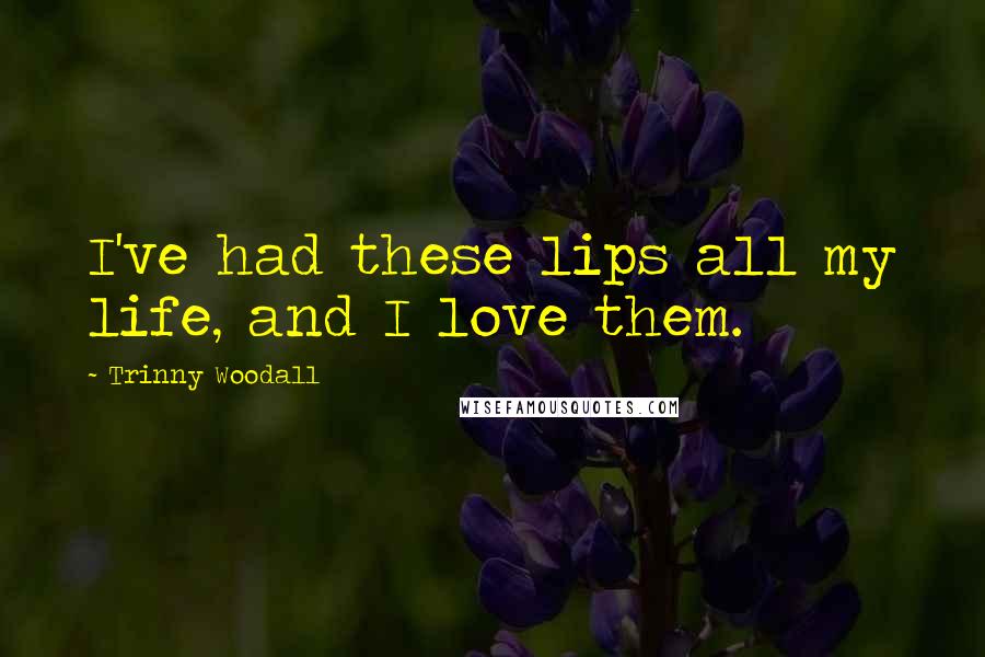 Trinny Woodall quotes: I've had these lips all my life, and I love them.