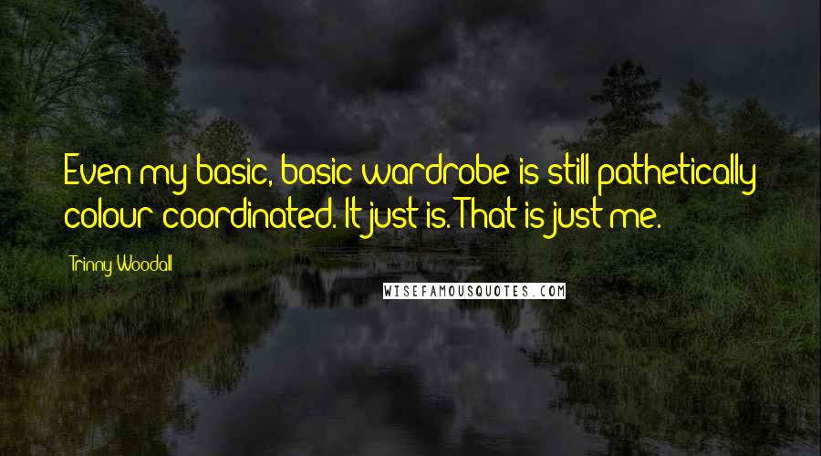 Trinny Woodall quotes: Even my basic, basic wardrobe is still pathetically colour coordinated. It just is. That is just me.