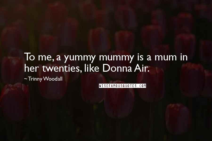 Trinny Woodall quotes: To me, a yummy mummy is a mum in her twenties, like Donna Air.