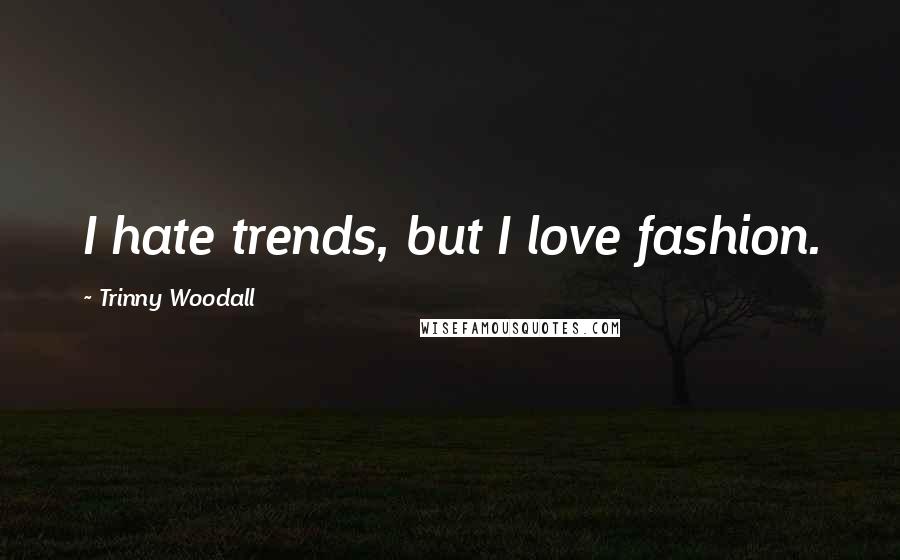 Trinny Woodall quotes: I hate trends, but I love fashion.