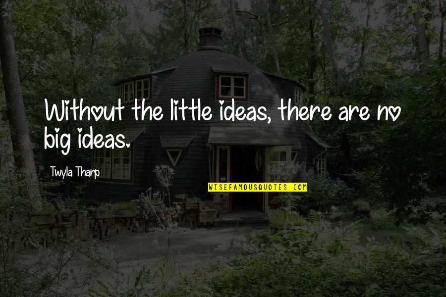 Trinquier Insurrection Quotes By Twyla Tharp: Without the little ideas, there are no big Trinquier Insurrection Quotes By Twyla Tharp: Without the little ideas, there are no big