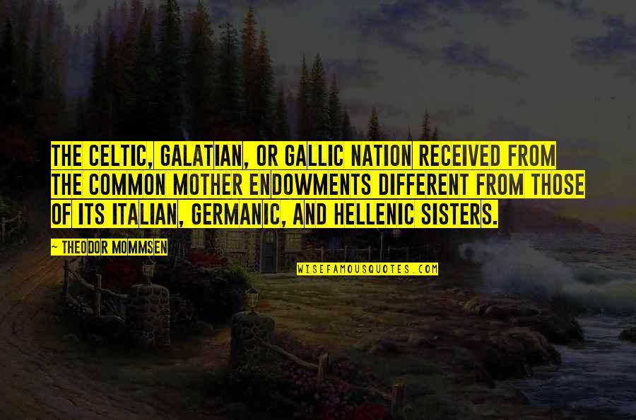 Trintignant Quotes By Theodor Mommsen: The Celtic, Galatian, or Gallic nation received from