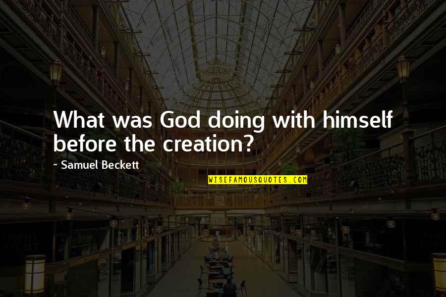 Trionfo Builders Quotes By Samuel Beckett: What was God doing with himself before the Trionfo Builders Quotes By Samuel Beckett: What was God doing with himself before the