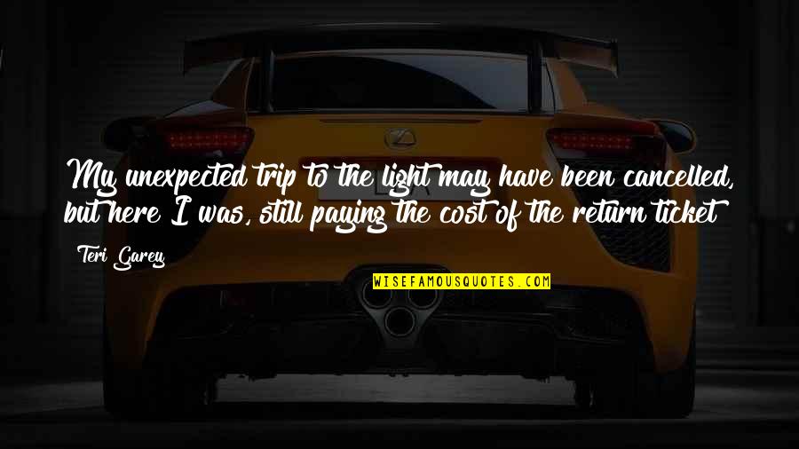 Trip Cancelled Quotes By Teri Garey: My unexpected trip to the light may have Trip Cancelled Quotes By Teri Garey: My unexpected trip to the light may have