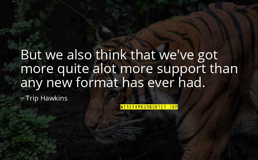 Trip Hawkins Quotes By Trip Hawkins: But we also think that we've got more