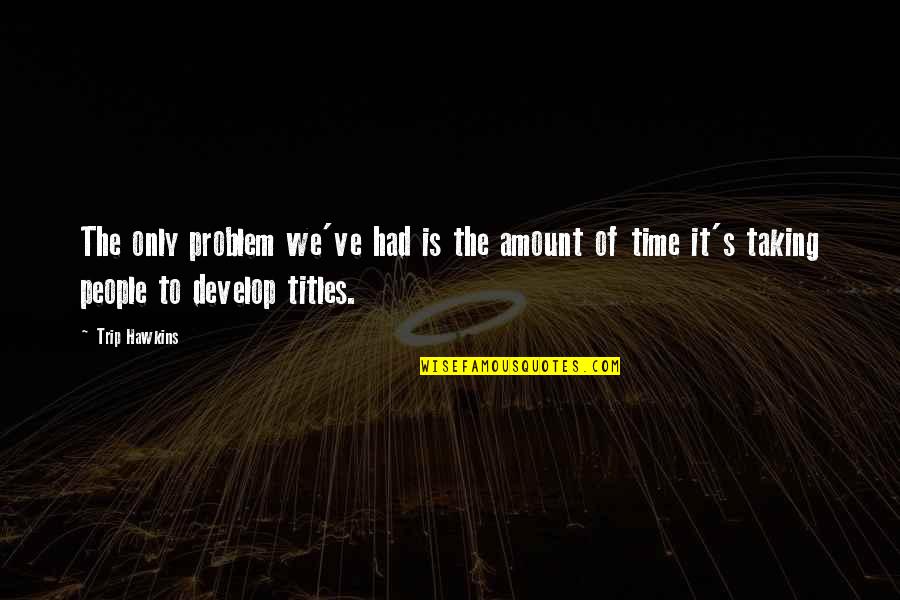 Trip Hawkins Quotes By Trip Hawkins: The only problem we've had is the amount