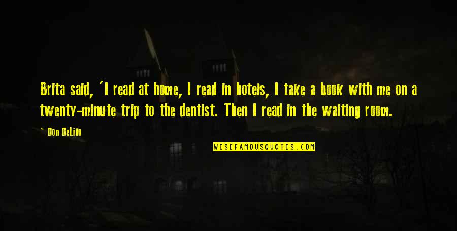 Trip Is Over Quotes By Don DeLillo: Brita said, 'I read at home, I read Trip Is Over Quotes By Don DeLillo: Brita said, 'I read at home, I read