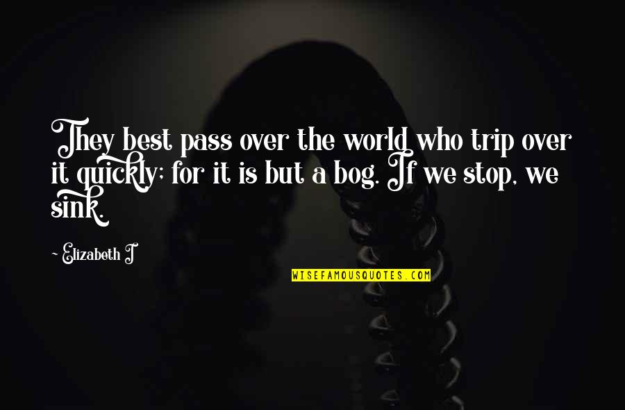 Trip Is Over Quotes By Elizabeth I: They best pass over the world who trip Trip Is Over Quotes By Elizabeth I: They best pass over the world who trip