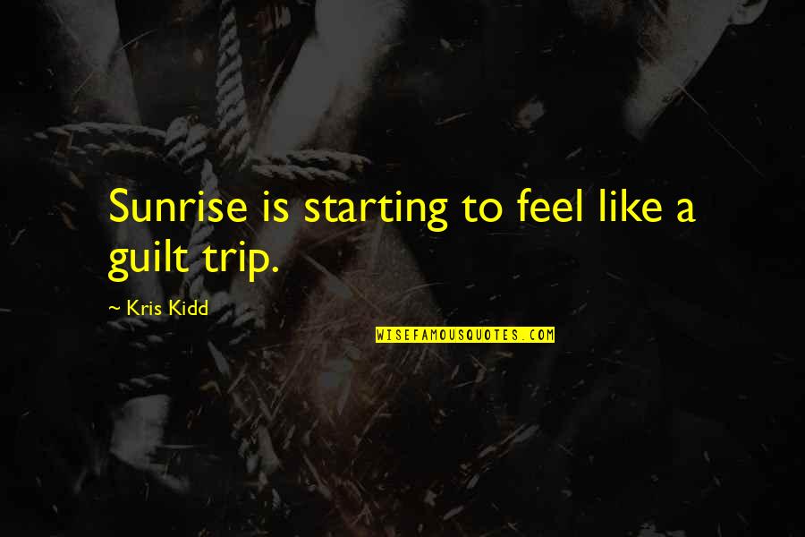 Trip Is Over Quotes By Kris Kidd: Sunrise is starting to feel like a guilt Trip Is Over Quotes By Kris Kidd: Sunrise is starting to feel like a guilt