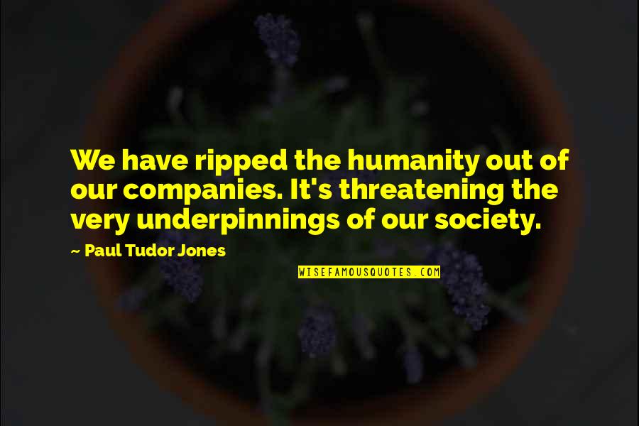 Trip Ko Lang Quotes By Paul Tudor Jones: We have ripped the humanity out of our