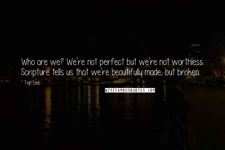 Trip Lee quotes: Who are we? We're not perfect but we're not worthless. Scripture tells us that we're beautifully made, but broken.