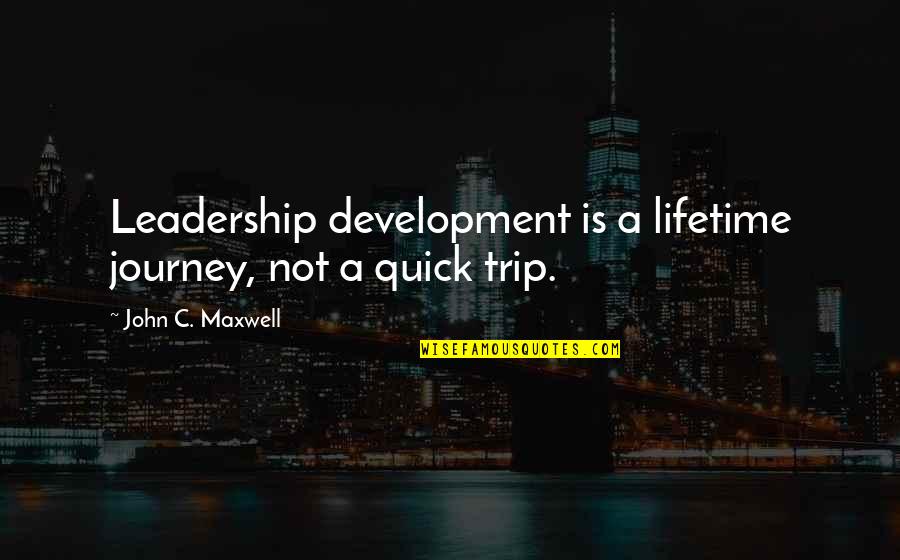 Trip Of A Lifetime Quotes By John C. Maxwell: Leadership development is a lifetime journey, not a