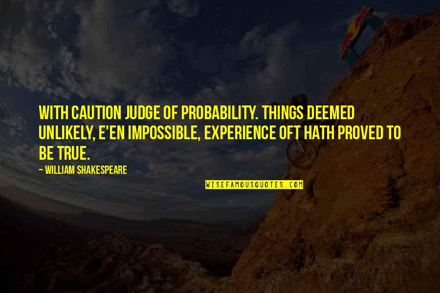 Trip To Nowhere Quotes By William Shakespeare: With caution judge of probability. Things deemed unlikely,