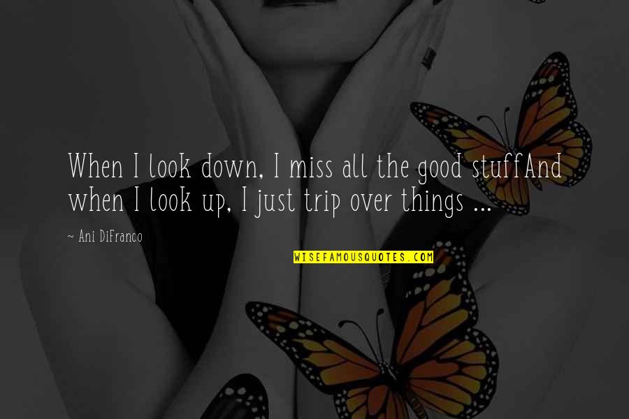 Trip Trip Quotes By Ani DiFranco: When I look down, I miss all the