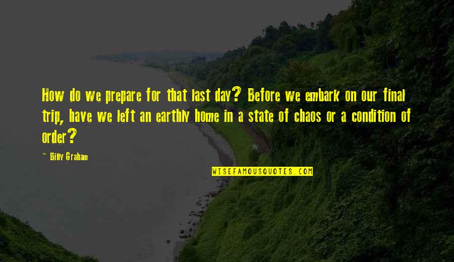 Trip Trip Quotes By Billy Graham: How do we prepare for that last day?
