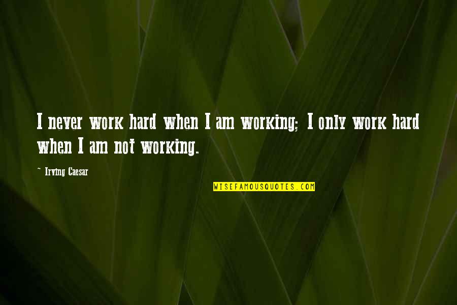 Trip With Best Friend Quotes By Irving Caesar: I never work hard when I am working;