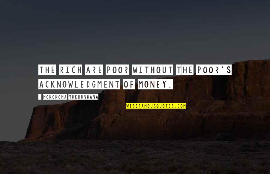 Tripadam Quotes By Mokokoma Mokhonoana: The rich are poor without the poor's acknowledgment Tripadam Quotes By Mokokoma Mokhonoana: The rich are poor without the poor's acknowledgment