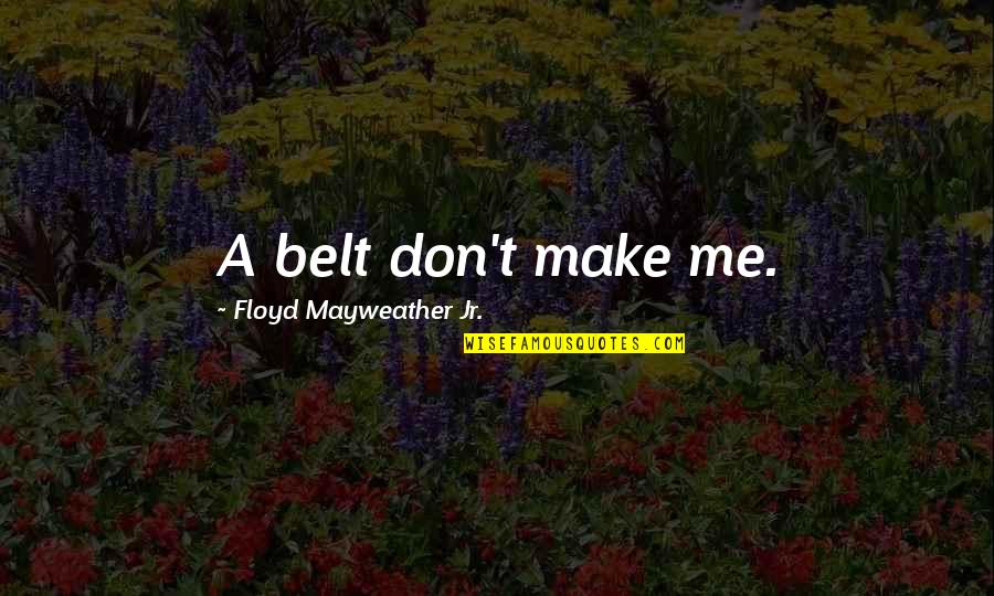Tripadvisor Charleston Quotes By Floyd Mayweather Jr.: A belt don't make me. Tripadvisor Charleston Quotes By Floyd Mayweather Jr.: A belt don't make me.