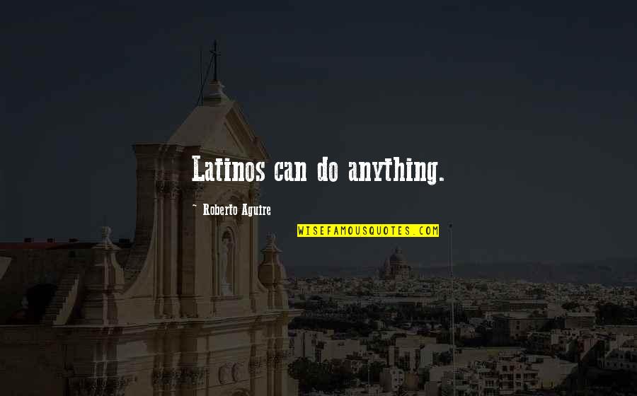Tripartition Of The Soul Quotes By Roberto Aguire: Latinos can do anything.