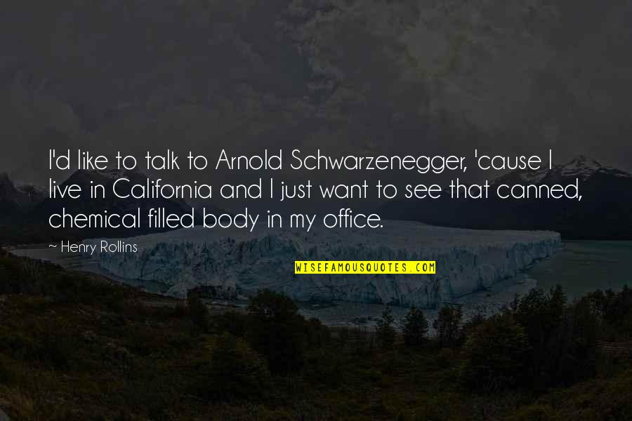 Triphosphate Sodium Quotes By Henry Rollins: I'd like to talk to Arnold Schwarzenegger, 'cause
