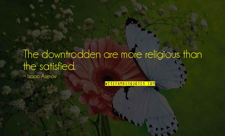 Triplanetary Quotes By Isaac Asimov: The downtrodden are more religious than the satisfied.
