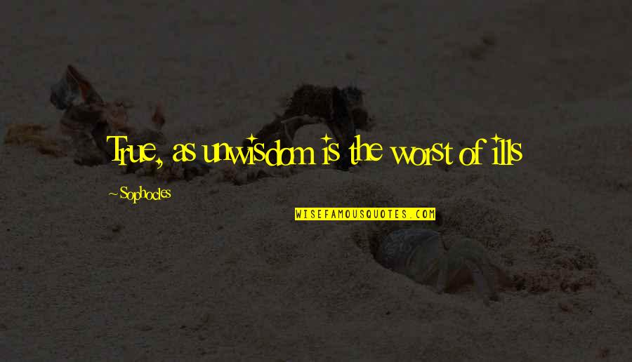 Triplare Quotes By Sophocles: True, as unwisdom is the worst of ills Triplare Quotes By Sophocles: True, as unwisdom is the worst of ills
