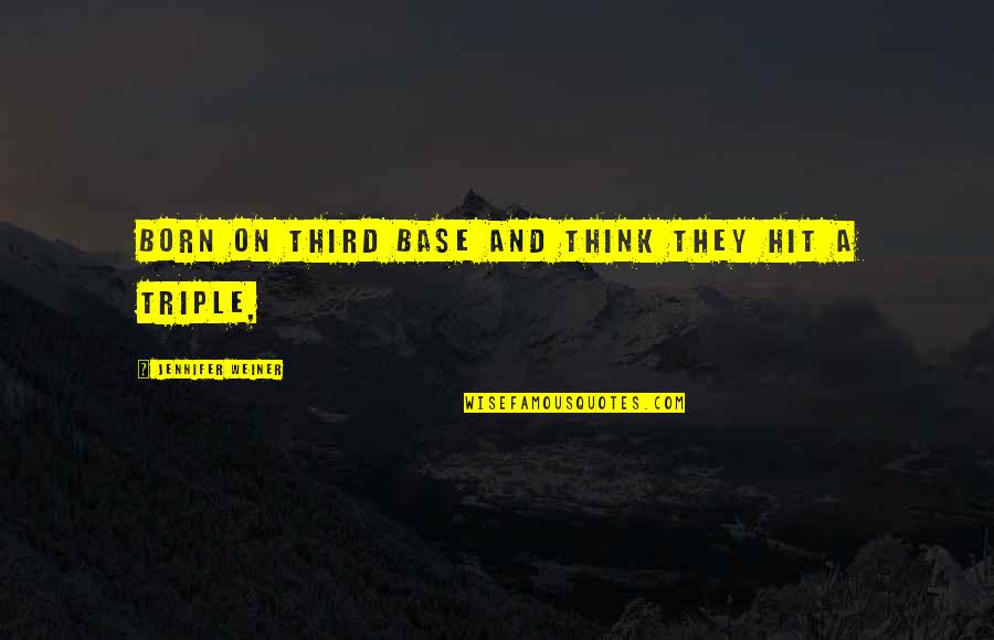 Triple 9 Quotes By Jennifer Weiner: Born on third base and think they hit
