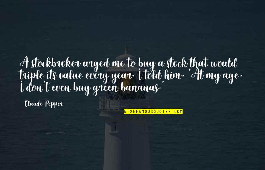Triple A Quotes By Claude Pepper: A stockbroker urged me to buy a stock