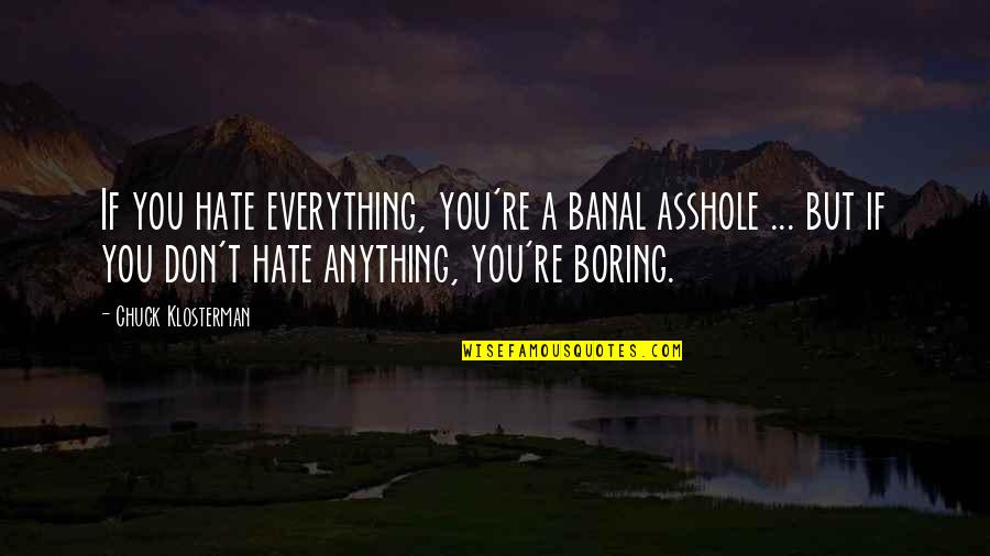 Triple Entente Quotes By Chuck Klosterman: If you hate everything, you're a banal asshole