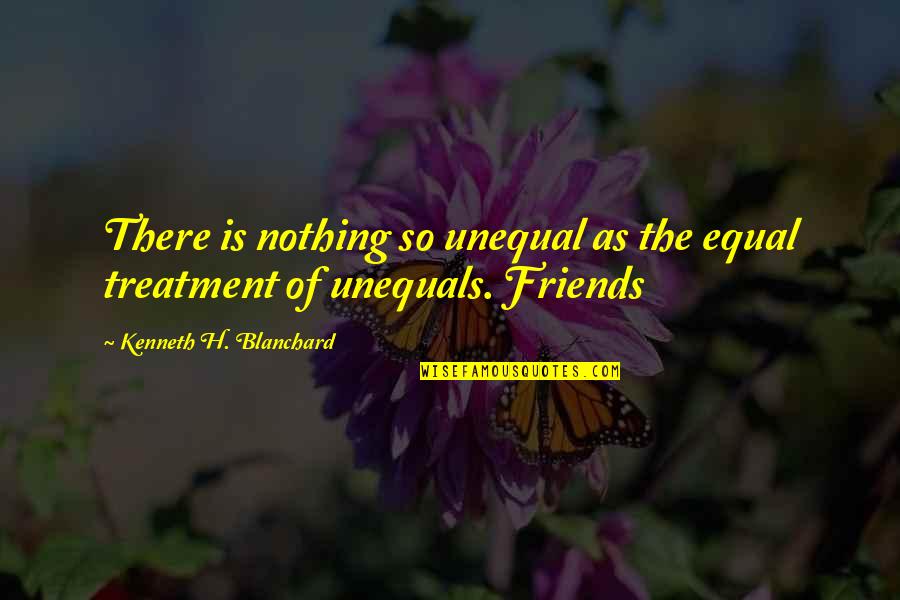 Triple Entente Quotes By Kenneth H. Blanchard: There is nothing so unequal as the equal