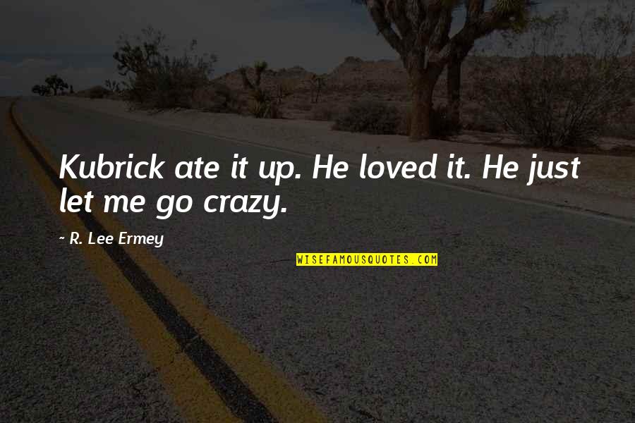 Triple Goddess Quotes By R. Lee Ermey: Kubrick ate it up. He loved it. He Triple Goddess Quotes By R. Lee Ermey: Kubrick ate it up. He loved it. He