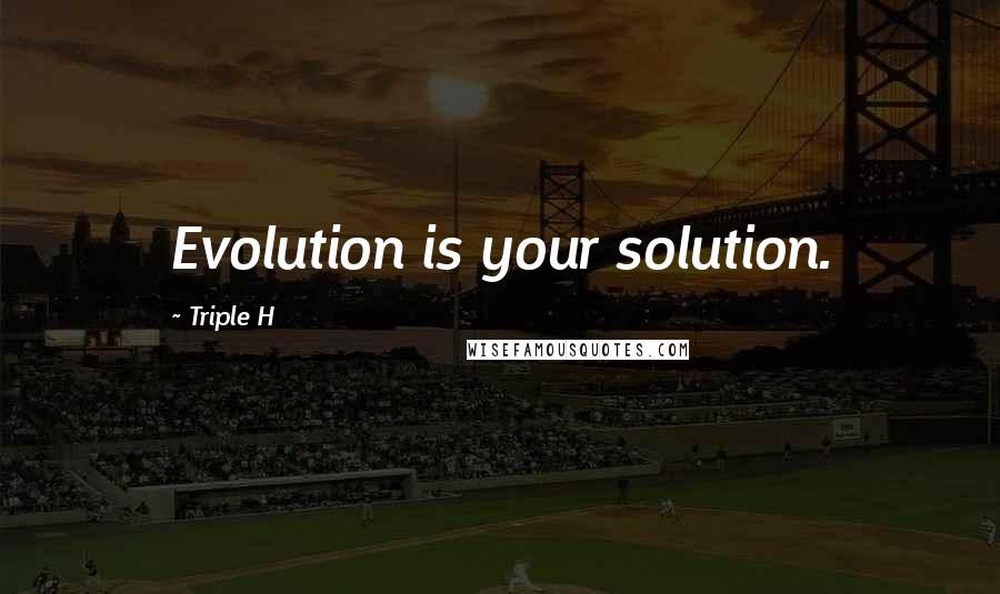 Triple H quotes: Evolution is your solution.
