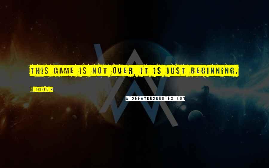 Triple H quotes: This Game is not over, it is just beginning.