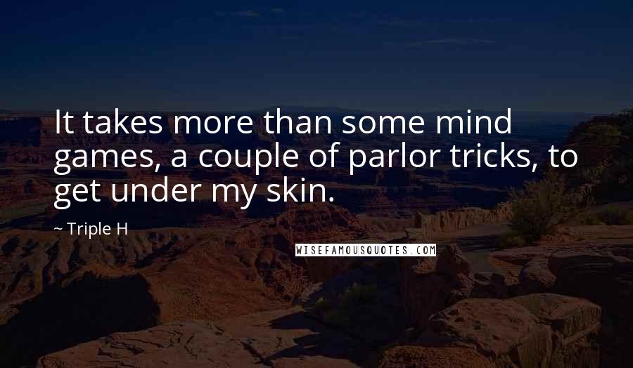 Triple H quotes: It takes more than some mind games, a couple of parlor tricks, to get under my skin.