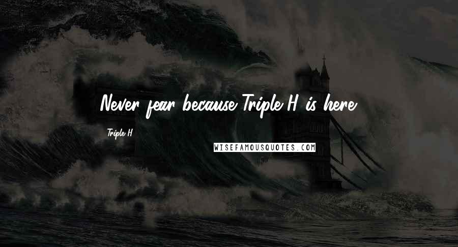 Triple H quotes: Never fear because Triple H is here.