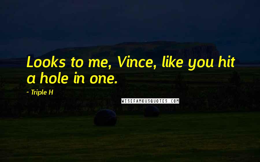 Triple H quotes: Looks to me, Vince, like you hit a hole in one.