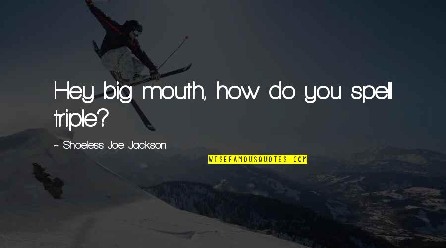 Triple Quotes By Shoeless Joe Jackson: Hey big mouth, how do you spell triple?