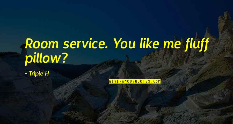 Triple Quotes By Triple H: Room service. You like me fluff pillow?