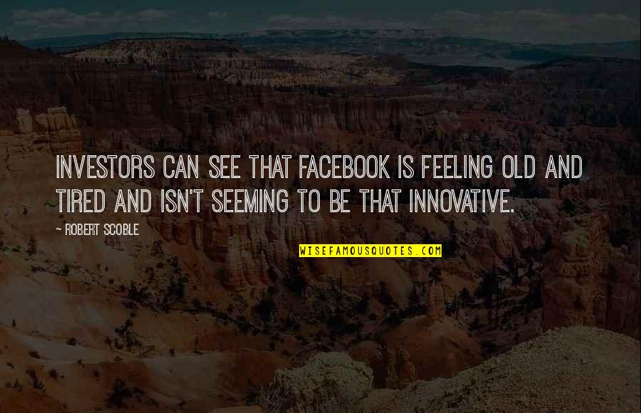 Triple Threat Memorable Quotes By Robert Scoble: Investors can see that Facebook is feeling old Triple Threat Memorable Quotes By Robert Scoble: Investors can see that Facebook is feeling old