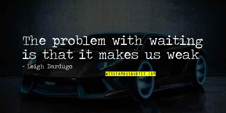 Triple Threat Quotes By Leigh Bardugo: The problem with waiting is that it makes