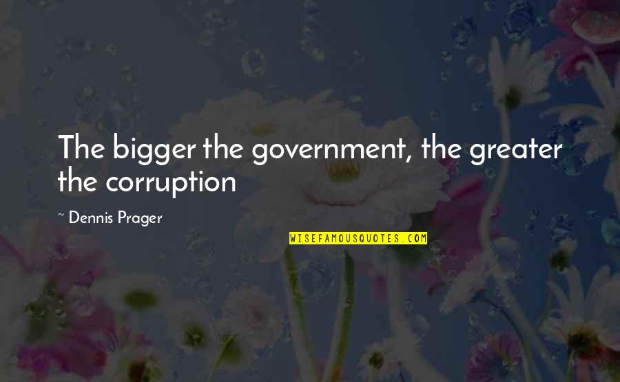 Triplets Sisters Quotes By Dennis Prager: The bigger the government, the greater the corruption