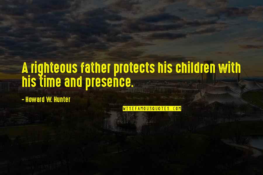 Tripod Cute Quotes By Howard W. Hunter: A righteous father protects his children with his