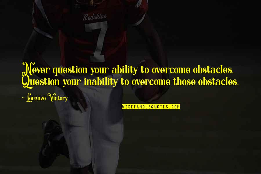 Tripod Cute Quotes By Lorenzo Victory: Never question your ability to overcome obstacles. Question Tripod Cute Quotes By Lorenzo Victory: Never question your ability to overcome obstacles. Question