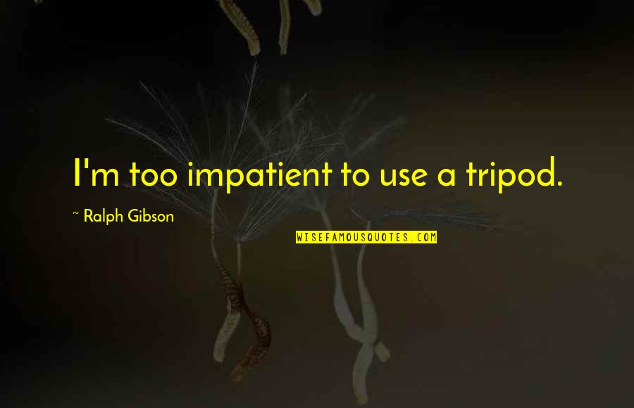 Tripod Quotes By Ralph Gibson: I'm too impatient to use a tripod.