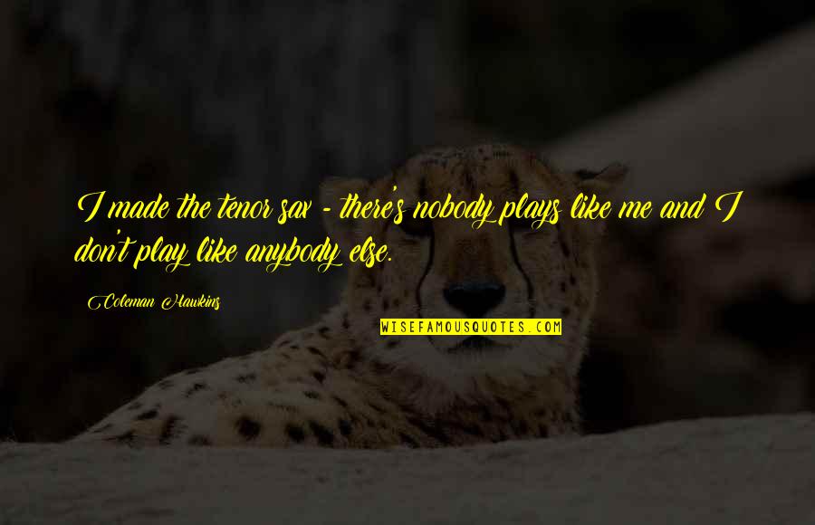 Tripolitsiotis Dimitris Quotes By Coleman Hawkins: I made the tenor sax - there's nobody Tripolitsiotis Dimitris Quotes By Coleman Hawkins: I made the tenor sax - there's nobody