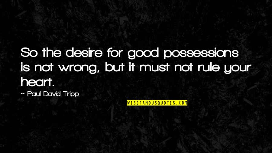 Tripp Quotes By Paul David Tripp: So the desire for good possessions is not