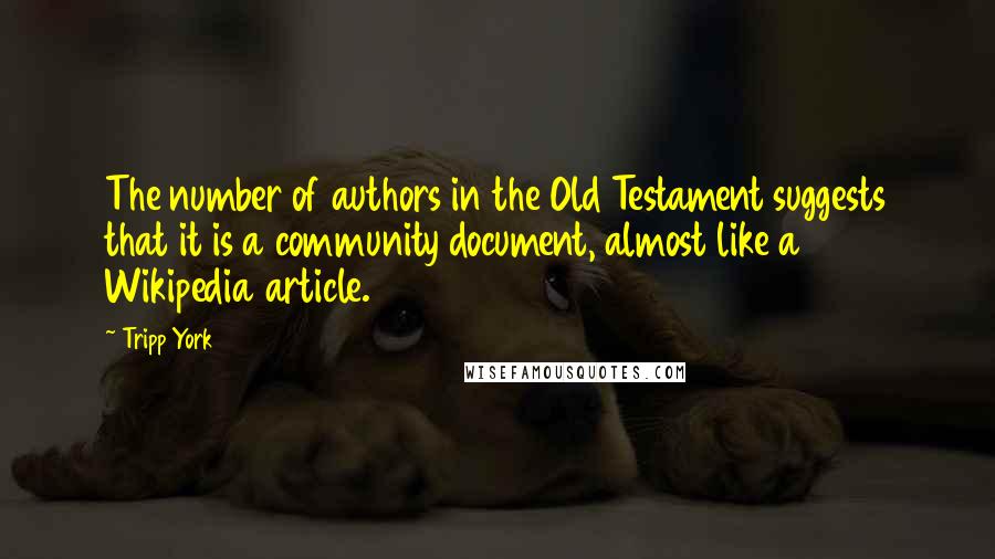 Tripp York quotes: The number of authors in the Old Testament suggests that it is a community document, almost like a Wikipedia article.