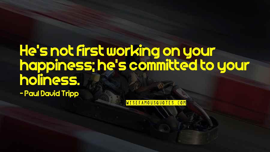 Tripp'd Quotes By Paul David Tripp: He's not first working on your happiness; he's