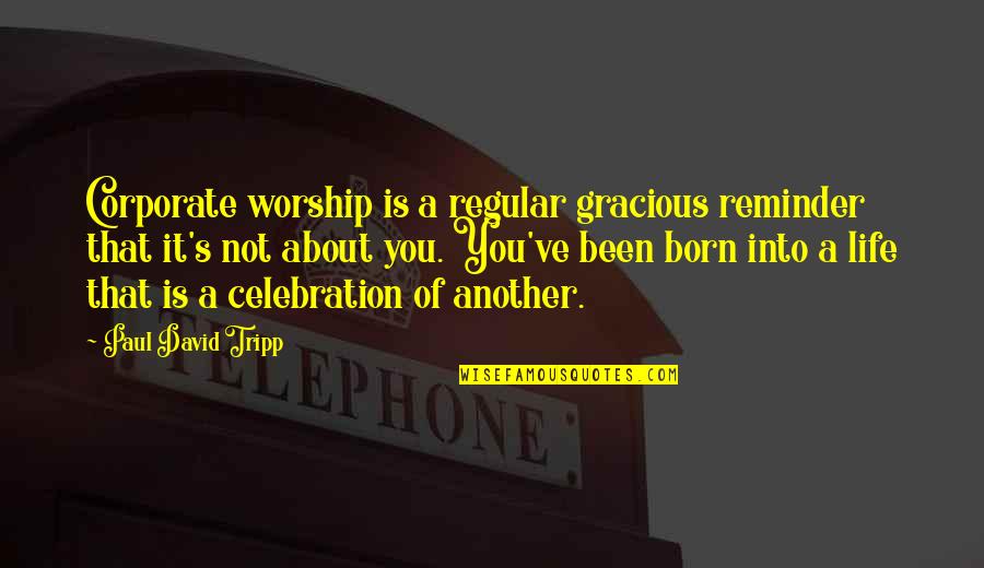 Tripp'd Quotes By Paul David Tripp: Corporate worship is a regular gracious reminder that