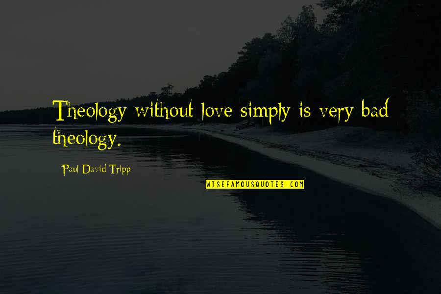Tripp'd Quotes By Paul David Tripp: Theology without love simply is very bad theology.